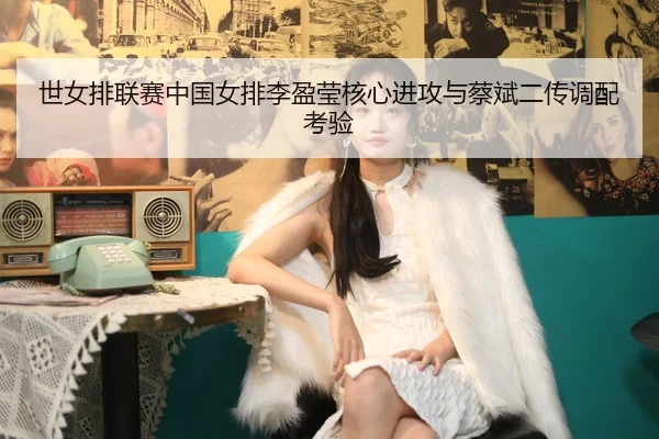 shi-nv-pai-lian-sai-zhong-guo-nv-pai-li-ying-ying-he-xin-jin-gong-yu-cai-bin-er-chuan-diao-pei-kao-yan-2-870.jpg